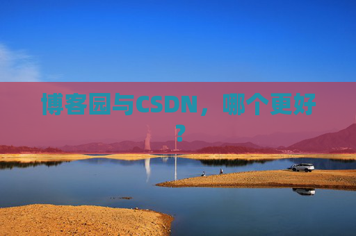 博客园与CSDN，哪个更好？